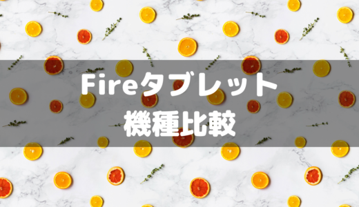 【Amazon】Fireタブレットの種類とそれぞれの機種のスペック比較