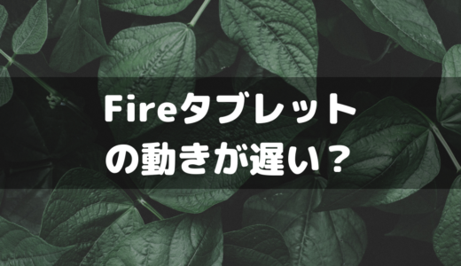 【Amazonタブレット】Fire HDが遅い？？と思った時のチェックポイントと高速化方法