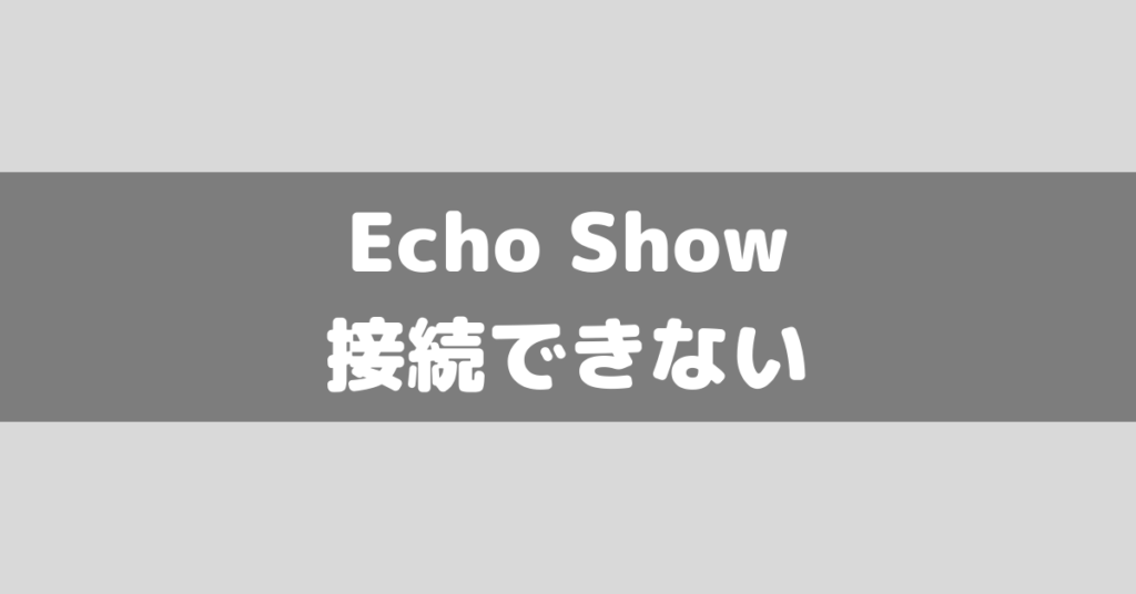 Amazon Echo Showシリーズがインターネット/wi-fiに接続出来ないときの